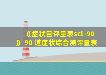 《症状自评量表scl-90》 90 道症状综合测评量表